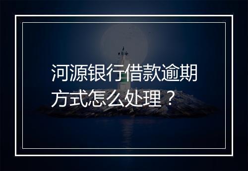 河源银行借款逾期方式怎么处理？