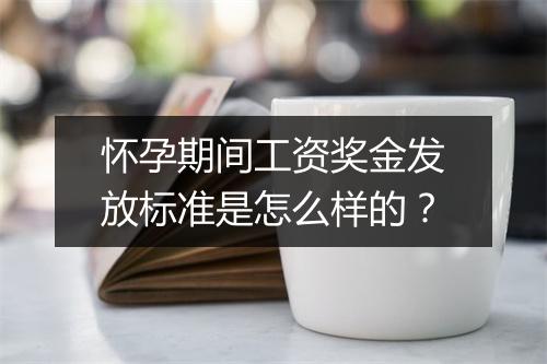 怀孕期间工资奖金发放标准是怎么样的？