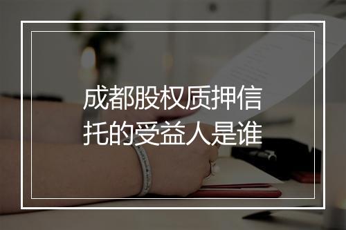 成都股权质押信托的受益人是谁
