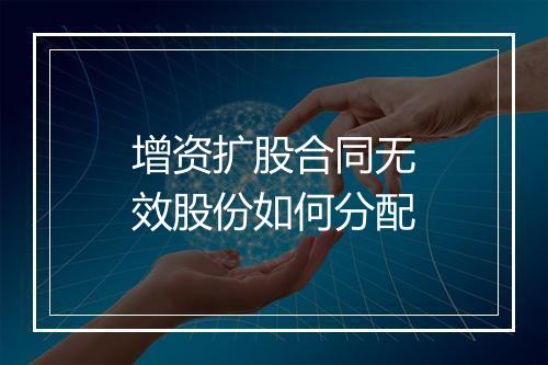增资扩股合同无效股份如何分配