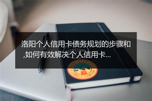 洛阳个人信用卡债务规划的步骤和 ,如何有效解决个人信用卡债务问题