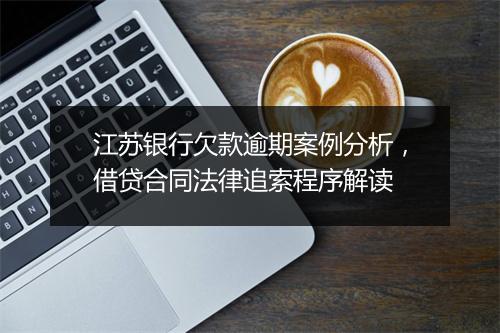 江苏银行欠款逾期案例分析，借贷合同法律追索程序解读