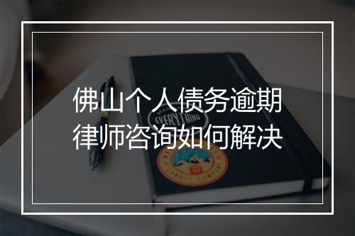 佛山个人债务逾期律师咨询如何解决