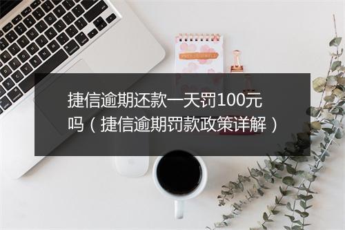 捷信逾期还款一天罚100元吗（捷信逾期罚款政策详解）