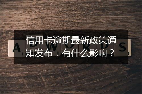 信用卡逾期最新政策通知发布，有什么影响？