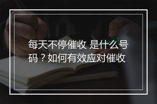每天不停催收 是什么号码？如何有效应对催收