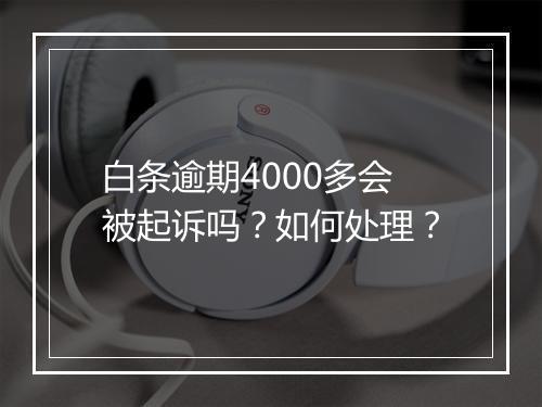 白条逾期4000多会被起诉吗？如何处理？