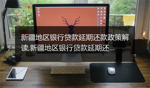 新疆地区银行贷款延期还款政策解读,新疆地区银行贷款延期还款政策具体要求