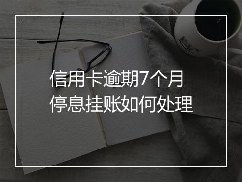 信用卡逾期7个月停息挂账如何处理