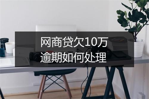 网商贷欠10万逾期如何处理