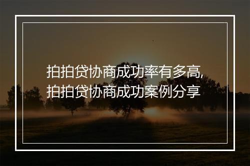 拍拍贷协商成功率有多高,拍拍贷协商成功案例分享