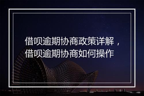 借呗逾期协商政策详解，借呗逾期协商如何操作