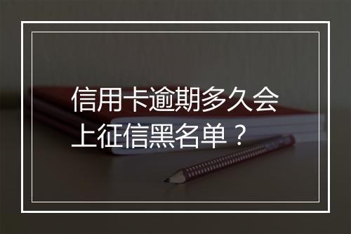 信用卡逾期多久会上征信黑名单？