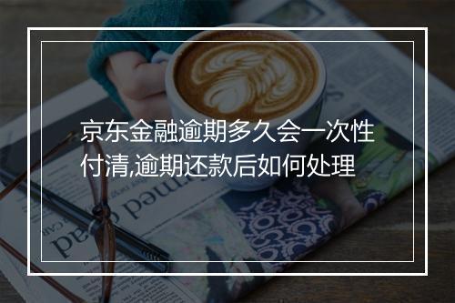 京东金融逾期多久会一次性付清,逾期还款后如何处理