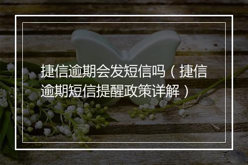 捷信逾期会发短信吗（捷信逾期短信提醒政策详解）