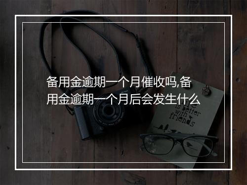 备用金逾期一个月催收吗,备用金逾期一个月后会发生什么