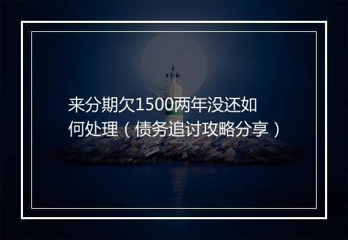 来分期欠1500两年没还如何处理（债务追讨攻略分享）