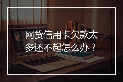网贷信用卡欠款太多还不起怎么办？