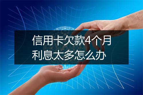 信用卡欠款4个月利息太多怎么办
