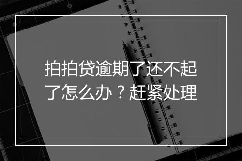 拍拍贷逾期了还不起了怎么办？赶紧处理
