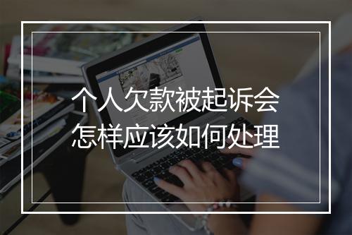 个人欠款被起诉会怎样应该如何处理