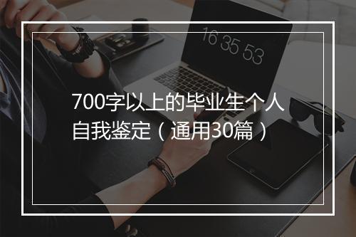 700字以上的毕业生个人自我鉴定（通用30篇）