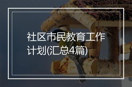 社区市民教育工作计划(汇总4篇)