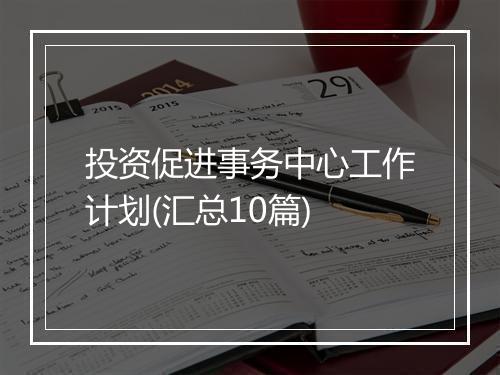 投资促进事务中心工作计划(汇总10篇)