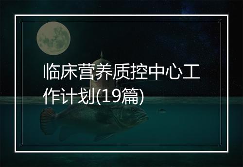 临床营养质控中心工作计划(19篇)