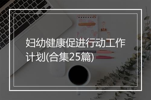 妇幼健康促进行动工作计划(合集25篇)