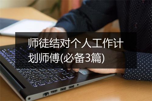 师徒结对个人工作计划师傅(必备3篇)