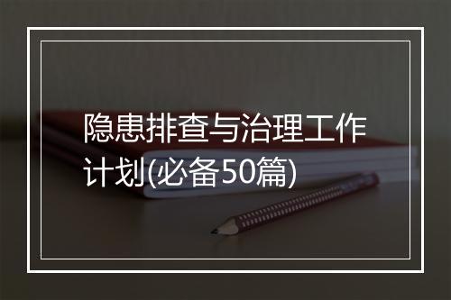 隐患排查与治理工作计划(必备50篇)