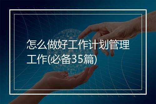 怎么做好工作计划管理工作(必备35篇)