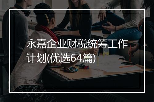 永嘉企业财税统筹工作计划(优选64篇)