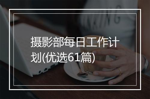 摄影部每日工作计划(优选61篇)