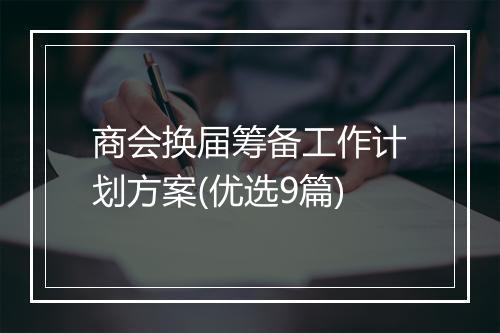 商会换届筹备工作计划方案(优选9篇)