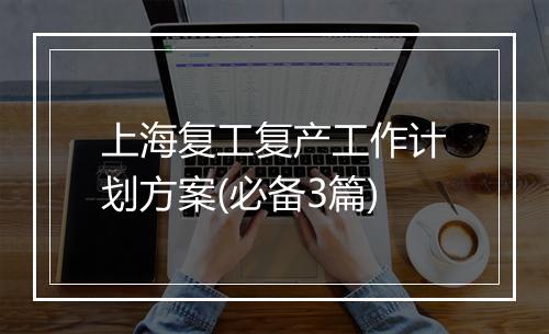 上海复工复产工作计划方案(必备3篇)