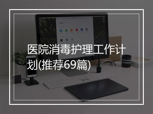 医院消毒护理工作计划(推荐69篇)