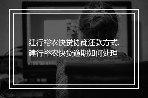 建行裕农快贷协商还款方式,建行裕农快贷逾期如何处理
