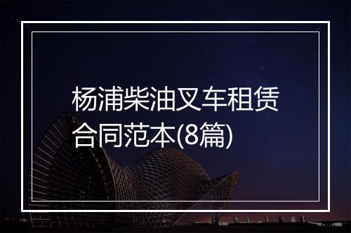 杨浦柴油叉车租赁合同范本(8篇)