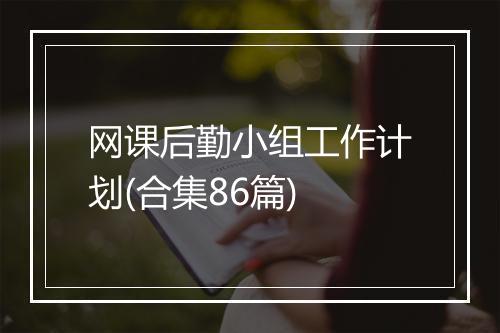 网课后勤小组工作计划(合集86篇)