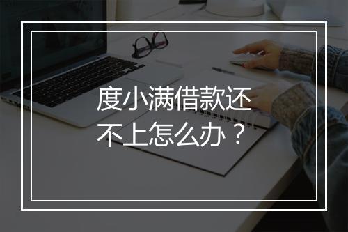 度小满借款还不上怎么办？