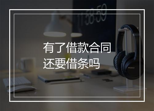 有了借款合同还要借条吗