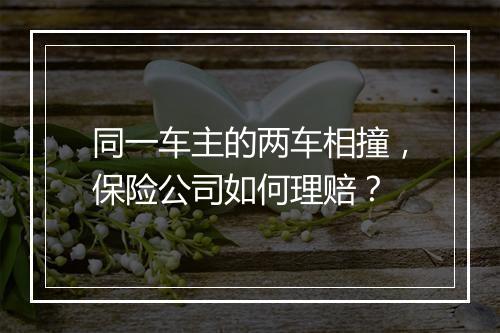 同一车主的两车相撞，保险公司如何理赔？