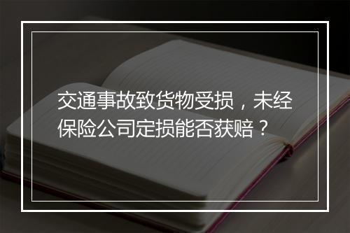 交通事故致货物受损，未经保险公司定损能否获赔？