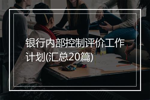 银行内部控制评价工作计划(汇总20篇)