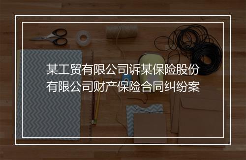 某工贸有限公司诉某保险股份有限公司财产保险合同纠纷案