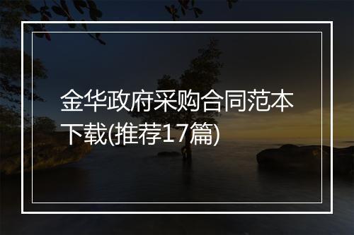金华政府采购合同范本下载(推荐17篇)