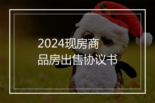 2024现房商品房出售协议书
