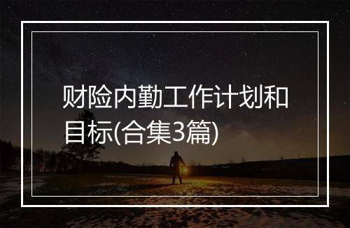 财险内勤工作计划和目标(合集3篇)